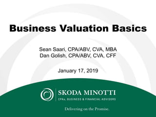 Sean Saari, CPA/ABV, CVA, MBA
Dan Golish, CPA/ABV, CVA, CFF
January 17, 2019
Business Valuation Basics
 