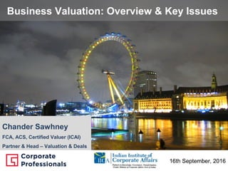 Business Valuation: Overview & Key Issues
16th September, 2016
Chander Sawhney
FCA, ACS, Certified Valuer (ICAI)
Partner & Head – Valuation & Deals
 
