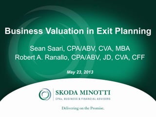 Business Valuation in Exit Planning
Sean Saari, CPA/ABV, CVA, MBA
Robert A. Ranallo, CPA/ABV, JD, CVA, CFF
May 23, 2013
 