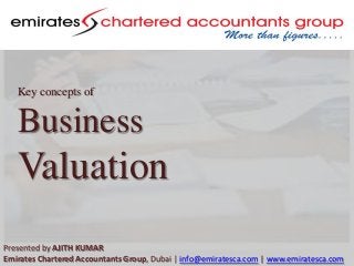 Key concepts of

Business

Valuation
Presented by AJITH KUMAR
Emirates Chartered Accountants Group, Dubai | info@emiratesca.com | www.emiratesca.com

 