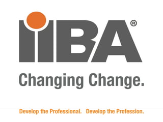 Changing Change.
Develop the Professional. Develop the Profession.
                      IIBA.org                                   1
                © International Institute of Business Analysis
               © International Institute of Business Analysis
 