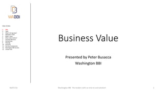 Index of slides:
Business Value
Presented by Peter Busacca
Washington BBI
06/07/16 Washington BBI The brokers with an end-to-end solution! 1
1. Title
2. Topic
3. What’s the big deal?
4. Appraiser’s View
5. Buyer’s View
6. What really matters?
7. Earnings Measures
8. Getting Help
9. Planning
10. Summary
11. Exit Plan Components
12. Washington BBI Services
13. Contact Info
 