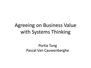 Agreeing on Business Valuewith Systems Thinking Portia Tung Pascal Van Cauwenberghe 