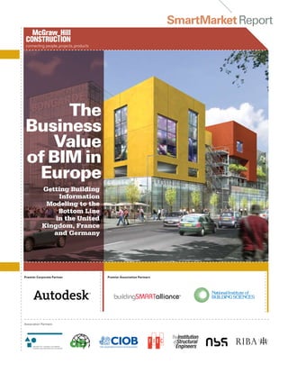 SmartMarketReport
Premier Corporate Partner
Association Partners
Getting Building
Information
Modeling to the
Bottom Line
in the United
Kingdom, France
and Germany
The
Business
Value
of BIM in
Europe
Premier Association Partners
 