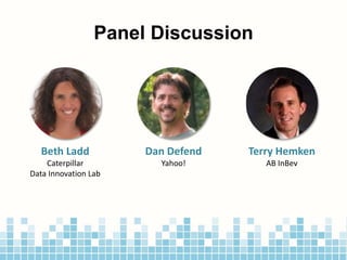 Panel Discussion
Beth Ladd
Caterpillar
Data Innovation Lab
Dan Defend
Yahoo!
Terry Hemken
AB InBev
 