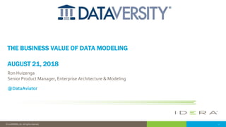 1© 2018 IDERA, Inc. All rights reserved.
THE BUSINESS VALUE OF DATA MODELING
AUGUST 21, 2018
Ron Huizenga
Senior Product Manager, Enterprise Architecture & Modeling
@DataAviator
 