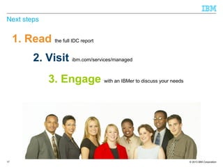 Next steps

1. Read the full IDC report
2. Visit ibm.com/services/managed
3. Engage with an IBMer to discuss your needs

17

© 2013 IBM Corporation

 