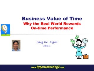 Business Value of Time
Why the Real World Rewards
   On-time Performance


     Bong De Ungria
         2012
 