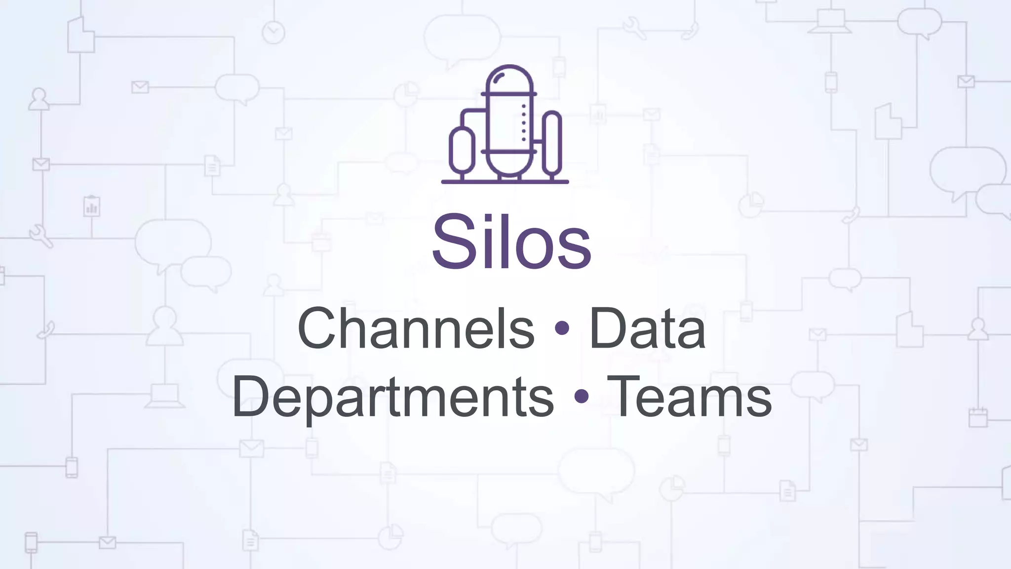 Silos
Channels • Data
Departments • Teams
 