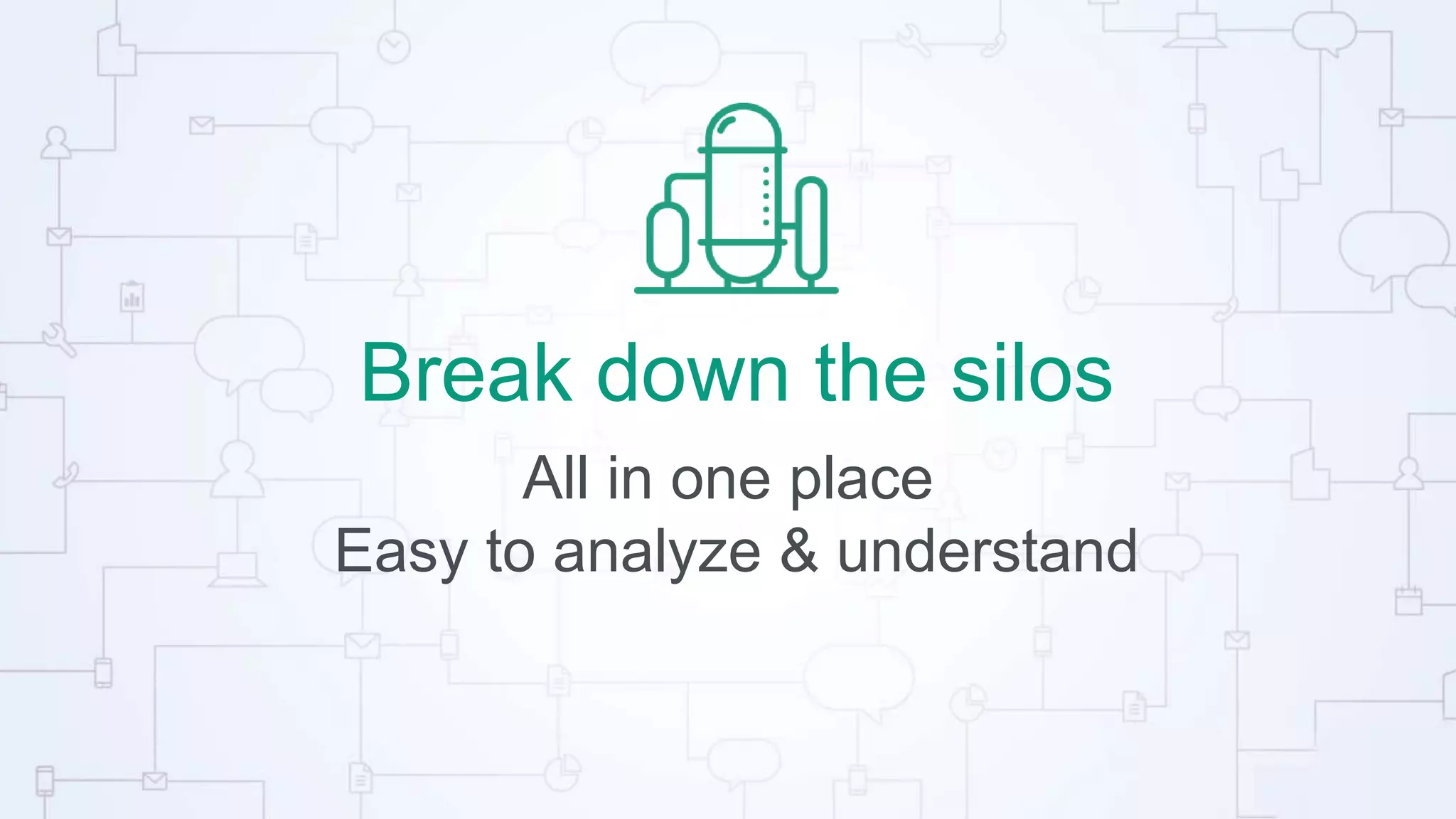 Break down the silos
All in one place
Easy to analyze & understand
 
