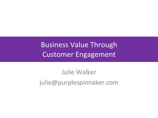 Business Value Through Customer Engagement Julie Walker [email_address] 