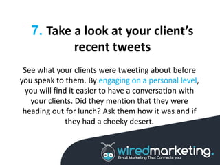 7. Take a look at your client’s
recent tweets
See what your clients were tweeting about before
you speak to them. By engag...