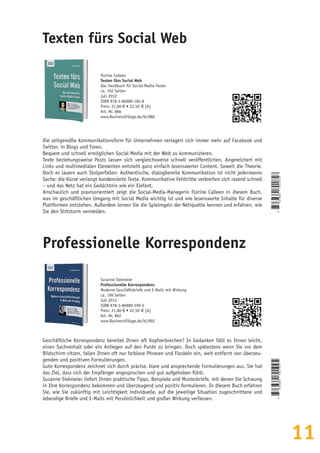 11
Florine Calleen
Texten fürs Social Web
Das Handbuch für Social-Media-Texter
ca. 192 Seiten
Juli 2012
ISBN 978-3-86980-185-8
Preis: 21,80 € • 22,50  € [A]
Art.-Nr. 886
www.BusinessVillage.de/bl/886
Die zeitgemäße Kommunikationsform für Unternehmen verlagert sich immer mehr auf Facebook und
Twitter, in Blogs und Foren.
Bequem und schnell ermöglichen Social Media mit der Welt zu kommunizieren.
Texte beziehungsweise Posts lassen sich vergleichsweise schnell veröffentlichen. Angereichert mit
Links und multimedialen Elementen entsteht ganz einfach lesenswerter Content. Soweit die Theorie.
Doch es lauern auch Stolperfallen: Authentische, dialogbereite Kommunikation ist nicht jedermanns
Sache; die Kürze verlangt kondensierte Texte. Kommunikative Fehltritte verbreiten sich rasend schnell
– und das Netz hat ein Gedächtnis wie ein Elefant.
Anschaulich und praxisorientiert zeigt die Social-Media-Managerin Florine Calleen in diesem Buch,
was im geschäftlichen Umgang mit Social Media wichtig ist und wie lesenswerte Inhalte für diverse
Plattformen entstehen. Außerdem lernen Sie die Spielregeln der Netiquette kennen und erfahren, wie
Sie den Shitstorm vermeiden.
Texten fürs Social Web
Susanne Siekmeier
Professionelle Korrespondenz
Moderne Geschäftsbriefe und E-Mails mit Wirkung
ca. 196 Seiten
Juli 2012
ISBN 978-3-86980-199-5
Preis: 21,80 € • 22,50  € [A]
Art.-Nr. 892
www.BusinessVillage.de/bl/892
Geschäftliche Korrespondenz bereitet Ihnen oft Kopfzerbrechen? In Gedanken fällt es Ihnen leicht,
einen Sachverhalt oder ein Anliegen auf den Punkt zu bringen. Doch spätestens wenn Sie vor dem
Bildschirm sitzen, fallen Ihnen oft nur farblose Phrasen und Floskeln ein, weit entfernt von überzeu-
genden und positiven Formulierungen.
Gute Korrespondenz zeichnet sich durch präzise, klare und ansprechende Formulierungen aus. Sie hat
das Ziel, dass sich der Empfänger angesprochen und gut aufgehoben fühlt.
Susanne Siekmeier liefert Ihnen praktische Tipps, Beispiele und Musterbriefe, mit denen Sie Schwung
in Ihre Korrespondenz bekommen und überzeugend und positiv formulieren. In diesem Buch erfahren
Sie, wie Sie zukünftig mit Leichtigkeit individuelle, auf die jeweilige Situation zugeschnittene und
lebendige Briefe und E-Mails mit Persönlichkeit und großer Wirkung verfassen.
Professionelle Korrespondenz
9
783869801858
9
783869801995
 