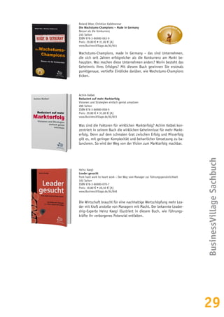 29
Roland Alter, Christian Kalkbrenner
Die Wachstums-Champions – Made in Germany
Besser als die Konkurrenz
240 Seiten
ISBN 978-3-86980-063-9
Preis: 29,80 € • 31,80 € [A]
www.BusinessVillage.de/bl/841
Wachstums-Champions, made in Germany – das sind Unternehmen,
die sich seit Jahren erfolgreicher als die Konkurrenz am Markt be-
haupten. Was machen diese Unternehmen anders? Worin besteht das
Geheimnis ihres Erfolges? Mit diesem Buch gewinnen Sie erstmals
punktgenaue, vertiefte Einblicke darüber, wie Wachstums-Champions
ticken.
BusinessVillageSachbuch
Achim Kelbel
Reduziert auf mehr Markterfolg
Visionen und Strategien einfach genial umsetzen
288 Seiten
ISBN 978-3-86980-058-5
Preis: 29,80 € • 31,80 € [A]
www.BusinessVillage.de/bl/823
Was sind die Faktoren für wirklichen Markterfolg? Achim Kelbel kon-
zentriert in seinem Buch die wirklichen Geheimnisse für mehr Markt-
erfolg. Denn auf dem schmalen Grat zwischen Erfolg und Misserfolg
gilt es, mit geringer Komplexität und beharrlicher Umsetzung zu ba-
lancieren. So wird der Weg von der Vision zum Markterfolg machbar.
Heinz Kaegi
Leader gesucht
from hard work to heart work – Der Weg vom Manager zur Führungspersönlichkeit
192 Seiten
ISBN 978-3-86980-070-7
Preis: 19,80 € • 20,50 € [A]
www.BusinessVillage.de/bl/848
Die Wirtschaft braucht für eine nachhaltige Wertschöpfung mehr Lea-
der mit Kraft anstelle von Managern mit Macht. Der bekannte Leader-
ship-Experte Heinz Kaegi illustriert in diesem Buch, wie Führungs-
kräfte ihr verborgenes Potenzial entfalten.
 
