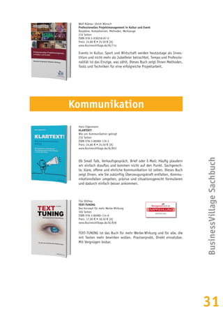 31
BusinessVillageSachbuchEMPFEHLUNG
WERBUNG
Wolf Rübner, Ulrich Wünsch
Professionelles Projektmanagement in Kultur und Event
Baupläne, Kompetenzen, Methoden, Werkzeuge
216 Seiten
ISBN 978-3-938358-87-0
Preis: 24,80 € • 25,50 € [A]
www.BusinessVillage.de/bl/714
Events in Kultur, Sport und Wirtschaft werden heutzutage als Inves-
tition und nicht mehr als Jubelfeier betrachtet. Tempo und Professio-
nalität ist das Einzige, was zählt. Dieses Buch zeigt Ihnen Methoden,
Tools und Techniken für eine erfolgreiche Projektarbeit.
Hans Eigenmann
KLARTEXT!
Wie uns Kommunikation gelingt
232 Seiten
ISBN 978-3-86980-119-3
Preis: 24,80 € • 25,50 € [A]
www.BusinessVillage.de/bl/853
Ob Small Talk, Verkaufsgespräch, Brief oder E-Mail: Häufig plaudern
wir einfach drauflos und kommen nicht auf den Punkt. Sachgerech-
te, klare, offene und ehrliche Kommunikation ist selten. Dieses Buch
zeigt Ihnen, wie Sie zukünftig Überzeugungskraft entfalten, Kommu-
nikationsfallen umgehen, präzise und situationsgerecht formulieren
und dadurch einfach besser ankommen.
Tilo Dilthey
TEXT-TUNING
Das Konzept für mehr Werbe-Wirkung
160 Seiten
ISBN 978-3-86980-114-8
Preis: 17,90 € • 18,50 € [A]
www.BusinessVillage.de/bl/838
TEXT-TUNING ist das Buch für mehr Werbe-Wirkung und für alle, die
mit Texten mehr bewirken wollen. Praxiserprobt. Direkt einsetzbar.
Mit Vergnügen lesbar.
Kommunikation
 