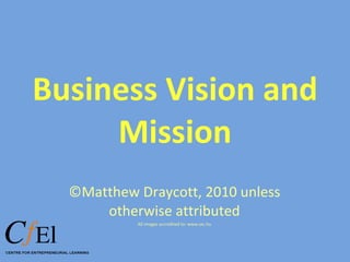Business Vision and Mission ©Matthew Draycott, 2010 unless otherwise attributed All images accredited to: www.sxc.hu 
