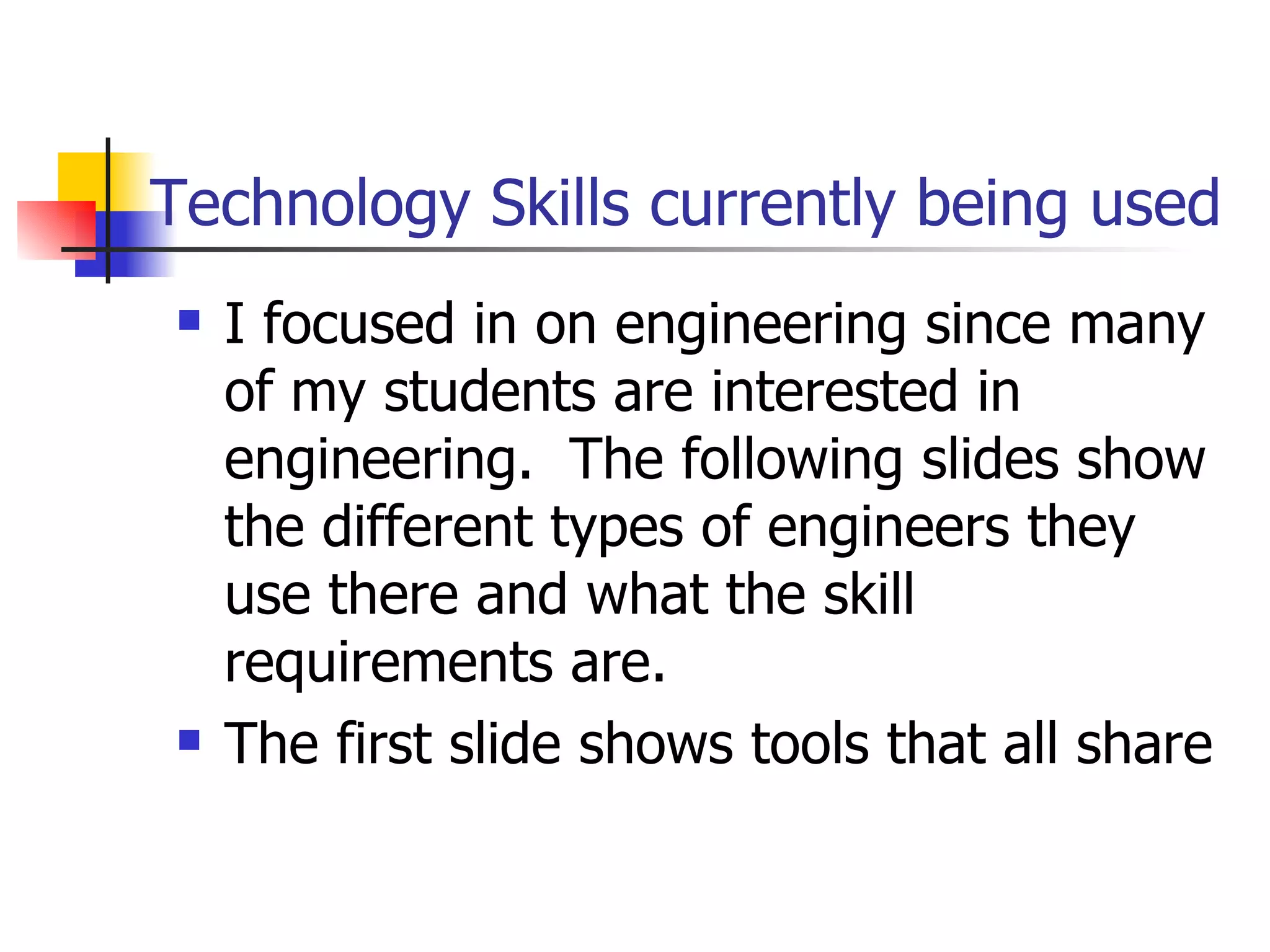 Technology Skills currently being used I focused in on engineering since many of my students are interested in engineering.  The following slides show the different types of engineers they use there and what the skill requirements are. The first slide shows tools that all share 