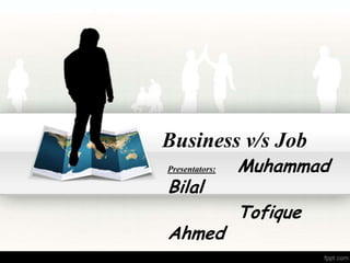 Business v/s Job
Presentators: Muhammad
Bilal
Tofique
Ahmed
 