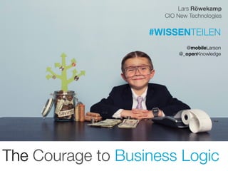 @mobileLarson  
@_openKnowledge
Lars Röwekamp
CIO New Technologies
The Courage to Business Logic 
#WISSENTEILEN
 