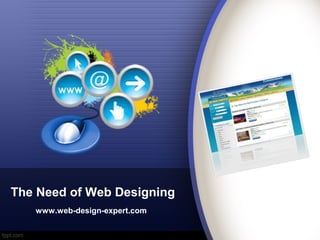 The Need of Web Designing
   www.web-design-expert.com
 