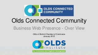 Olds Connected Community
Business Web Presence - Over View
Olds & District Chamber of Commerce
January 2015
 