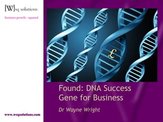 Found: DNA Success Gene for Business Dr Wayne Wright   www.wsqsolutions.com business growth - squared £ 