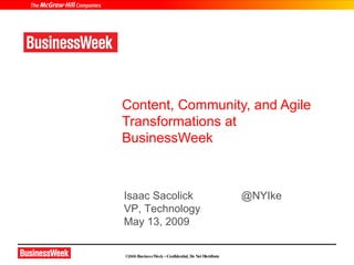 Content, Community, and Agile
Transformations at
BusinessWeek



Isaac Sacolick                                      @NYIke
VP, Technology
May 13, 2009


©2008 BusinessW – Confidential, Do Not Distribute
               eek
 