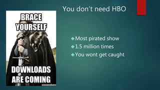 You don’t need HBO 
Most pirated show 
1.5 million times 
You wont get caught 
 