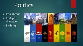 Politics 
 Iron Throne 
 In depth 
dialogue 
 Birth right 
 