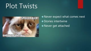 Plot Twists 
Never expect what comes next 
Stories intertwine 
Never get attached 
 