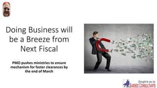 Doing Business will
be a Breeze from
Next Fiscal
PMO pushes ministries to ensure
mechanism for faster clearances by
the end of March
 