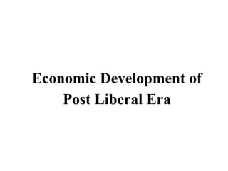 Economic Development of
Post Liberal Era
 
