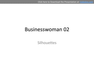 Click here to Download the Presentation at: indezine.com




Businesswoman 02

    Silhouettes
 