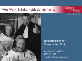 Wet Werk & Zekerheid, de highlights 
BusinessWomen N-H 
23 september 2014 
www.vandiepen.com 
mr. Suzanne van Ketel 
072 512 13 00 
s.vanketel@vandiepen.com 
 