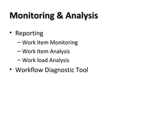 Monitoring & AnalysisMonitoring & Analysis
• Reporting
– Work Item Monitoring
– Work Item Analysis
– Work load Analysis
• Workflow Diagnostic Tool
 