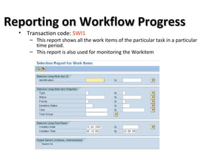 Reporting on Workflow ProgressReporting on Workflow Progress
• Transaction code: SWI1
– This report shows all the work items of the particular task in a particular
time period.
– This report is also used for monitoring the Workitem
 