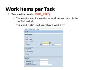 Work Items per TaskWork Items per Task
• Transaction code: SWI2_FREQ
– This report shows the number of work items created in the
specified period.
– This report is also used to analyze a Work item.
 