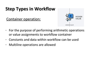 Step Types in WorkflowStep Types in Workflow
Container operation:
- For the purpose of performing arithmetic operations
or value assignments to workflow container
- Constants and data within workflow can be used
- Multiline operations are allowed
 