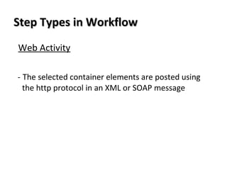 Step Types in WorkflowStep Types in Workflow
Web Activity
- The selected container elements are posted using
the http protocol in an XML or SOAP message
 