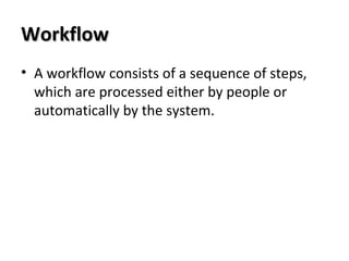 WorkflowWorkflow
• A workflow consists of a sequence of steps,
which are processed either by people or
automatically by the system.
 
