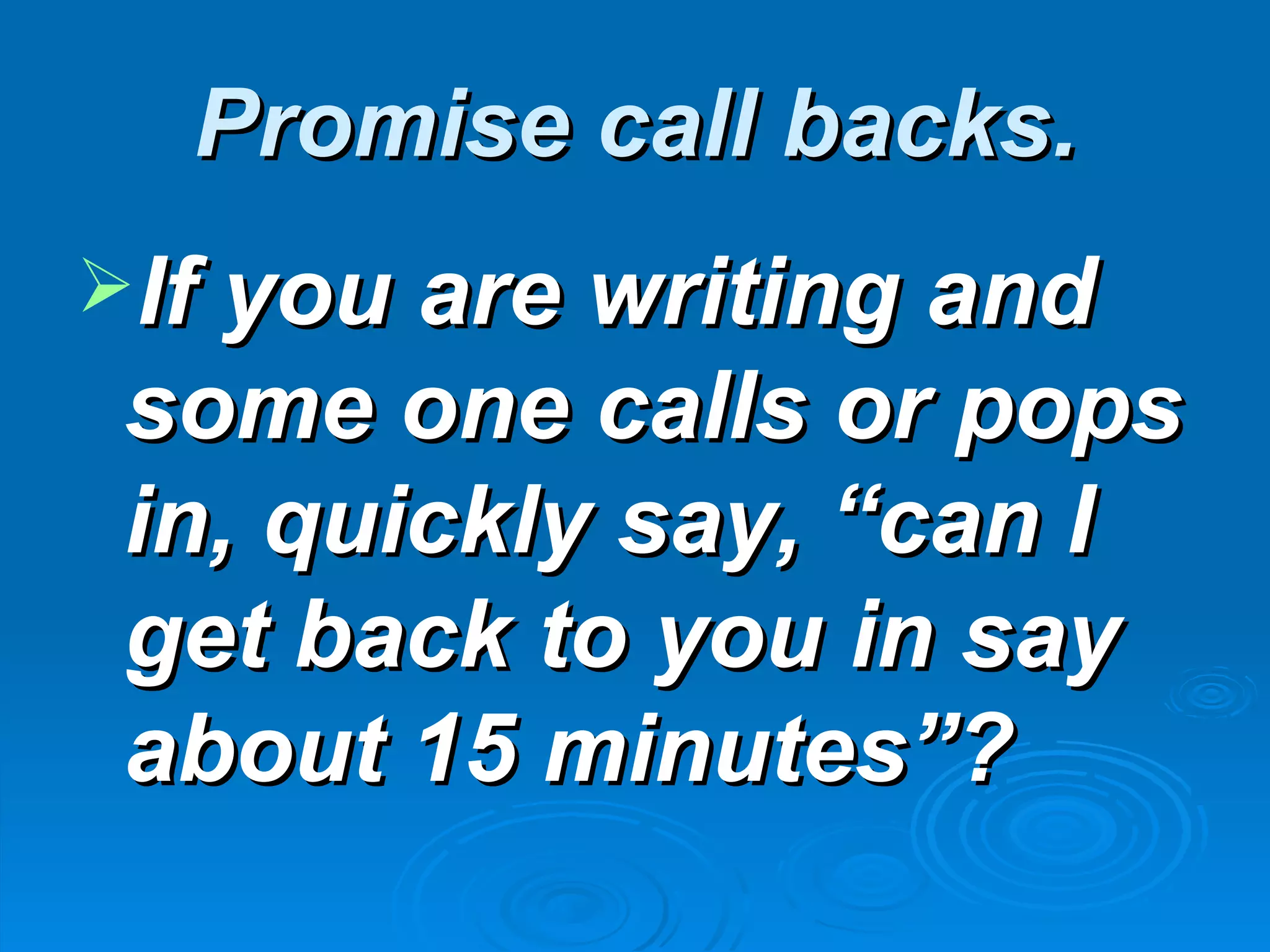 Promise call backs.
If you are writing and
 some one calls or pops
 in, quickly say, “can I
 get back to you in say
 about 15 minutes”?
 