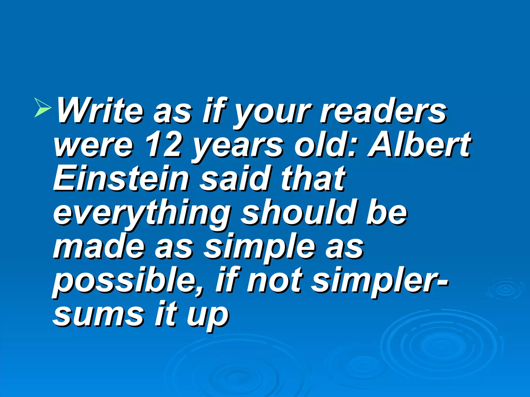 Write as if your readers
 were 12 years old: Albert
 Einstein said that
 everything should be
 made as simple as
 possible, if not simpler-
 sums it up
 
