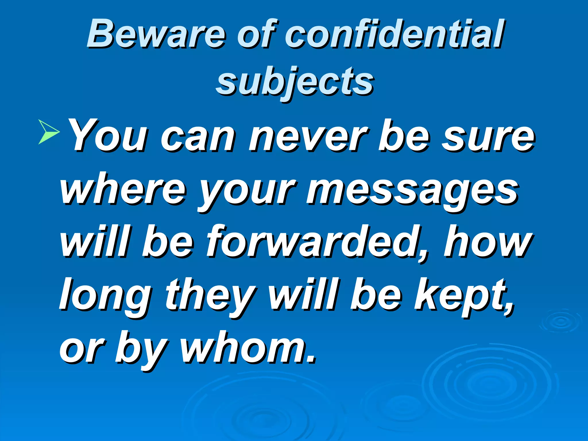 Beware of confidential
        subjects
You can never be sure
where your messages
will be forwarded, how
long they will be kept,
or by whom.
 