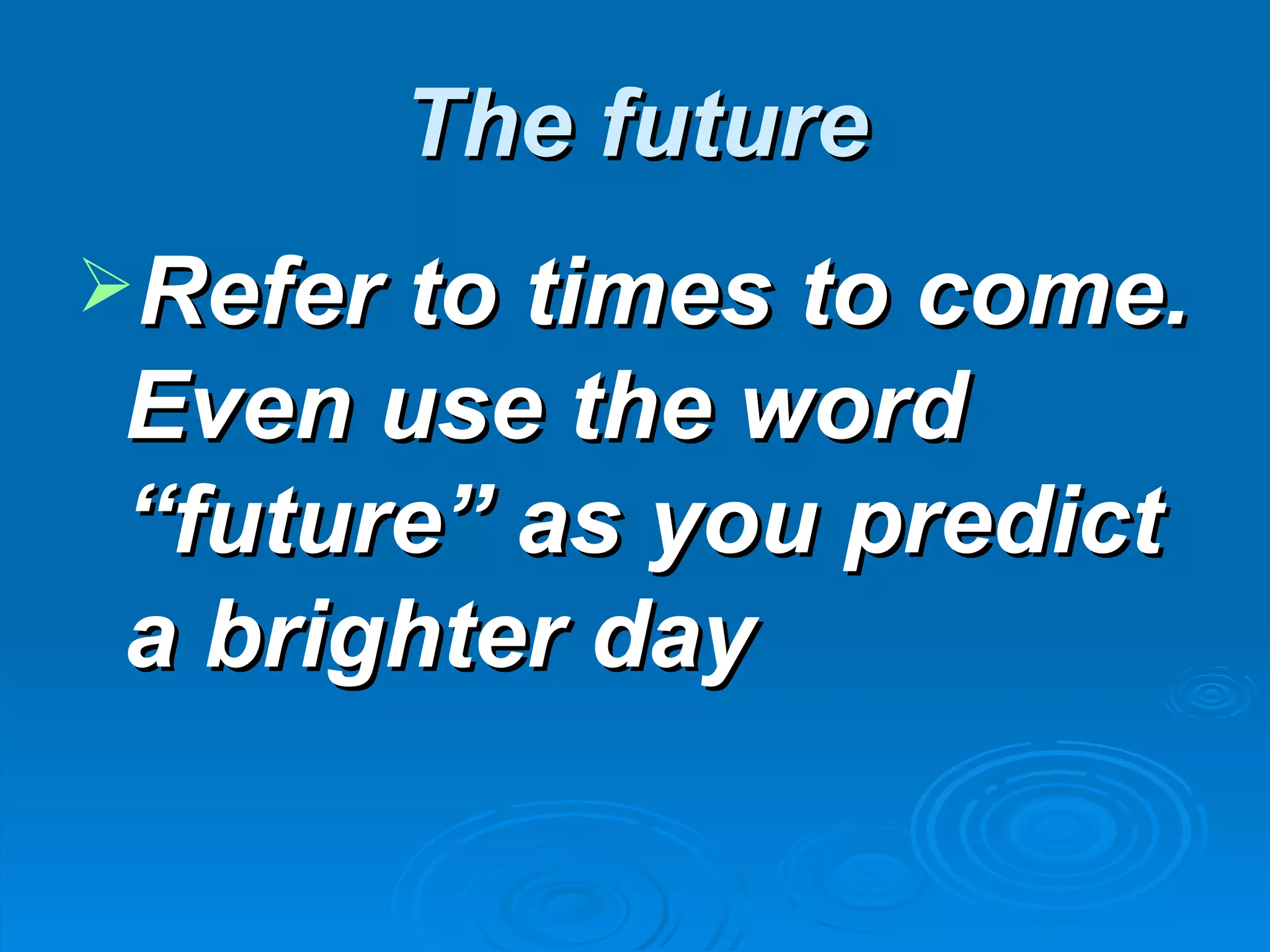 The future
Refer to times to come.
 Even use the word
 “future” as you predict
 a brighter day
 