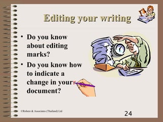 24
©Robere & Associates (Thailand) Ltd
Editing your writingEditing your writing
• Do you know
about editing
marks?
• Do you know how
to indicate a
change in yourr
document?
 