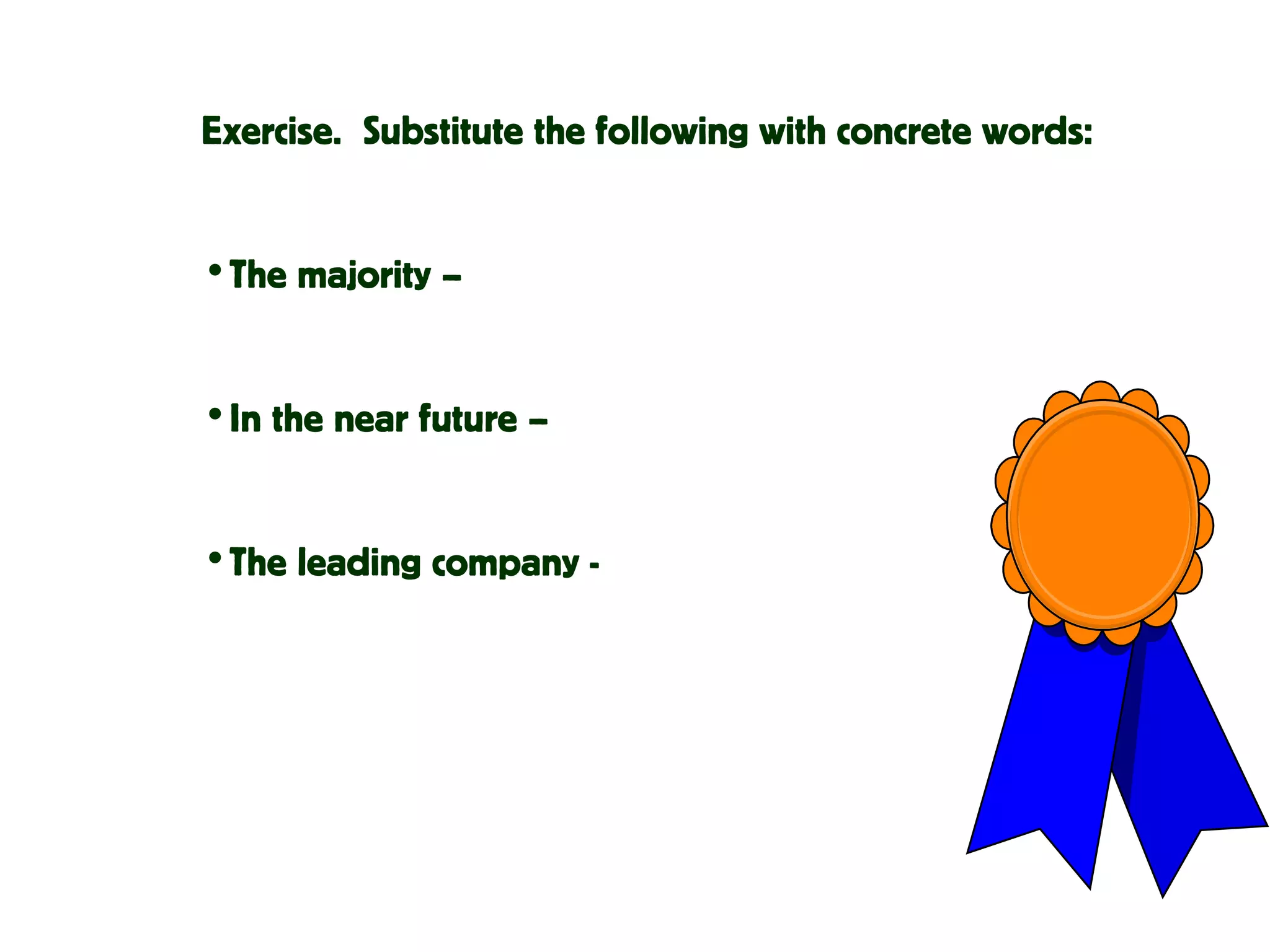 Exercise. Substitute the following with concrete words:
•The majority –
•In the near future –
•The leading company -
 