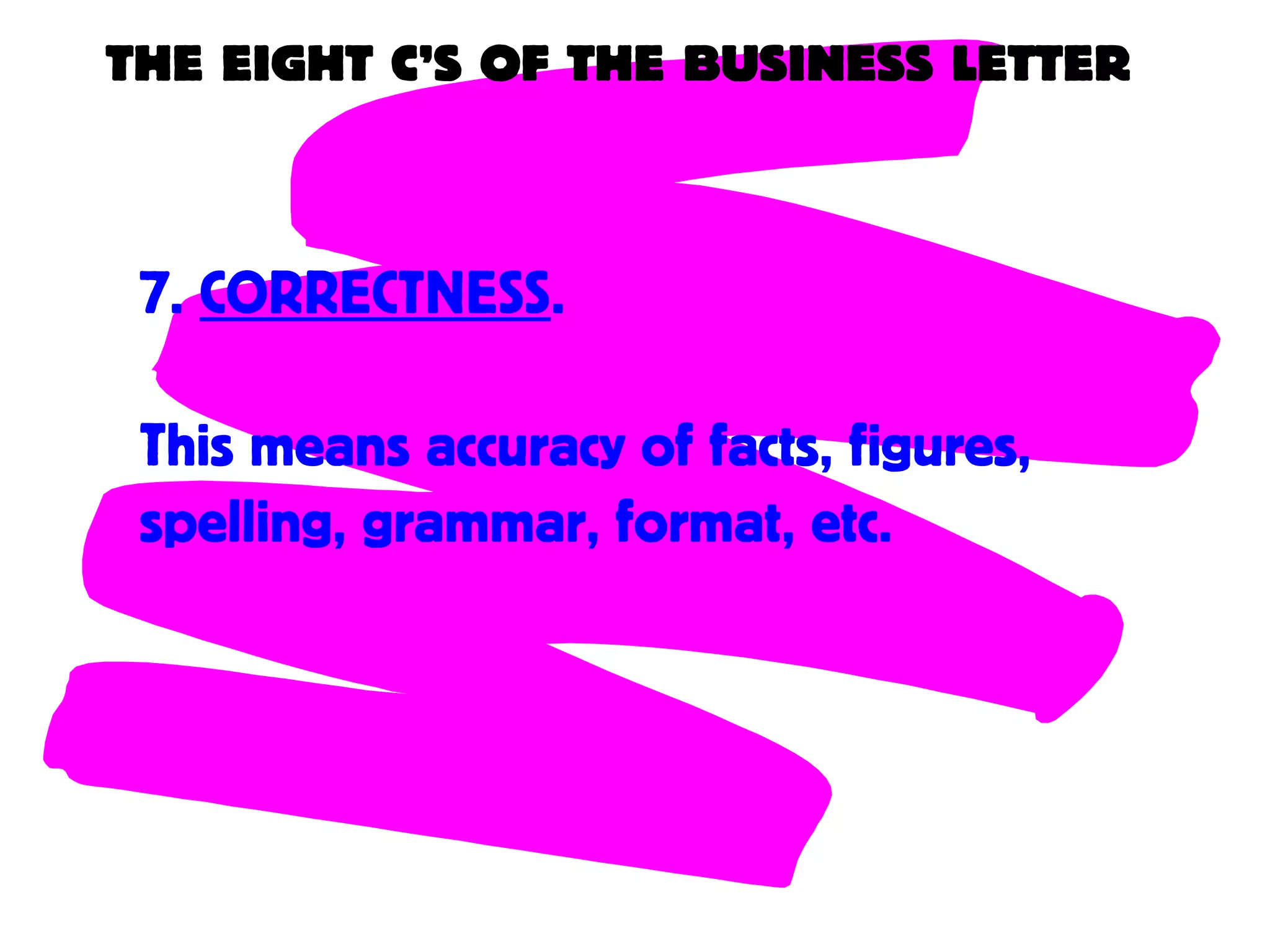 THE EIGHT C’S OF THE BUSINESS LETTER
7. CORRECTNESS.
This means accuracy of facts, figures,
spelling, grammar, format, etc.
 