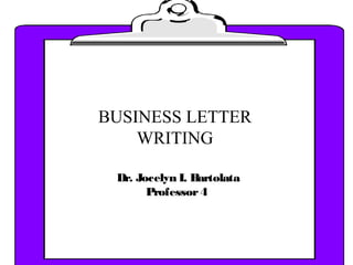 Dr. Jocelyn I. Bartolata
Professor4
BUSINESS LETTER
WRITING
 