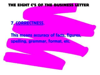 THE EIGHT C’S OF THE BUSINESS LETTER
7. CORRECTNESS.
This means accuracy of facts, figures,
spelling, grammar, format, etc.
 