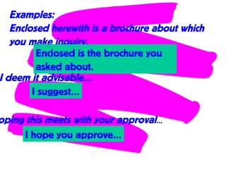 Examples:
Enclosed herewith is a brochure about which
you make inquiry.
Enclosed is the brochure you
asked about.
I deem it advisable…
I suggest…
oping this meets with your approval…
I hope you approve…
 